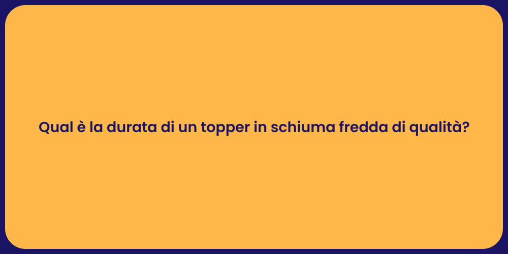 Qual è la durata di un topper in schiuma fredda di qualità?