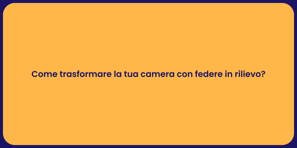 Come trasformare la tua camera con federe in rilievo?