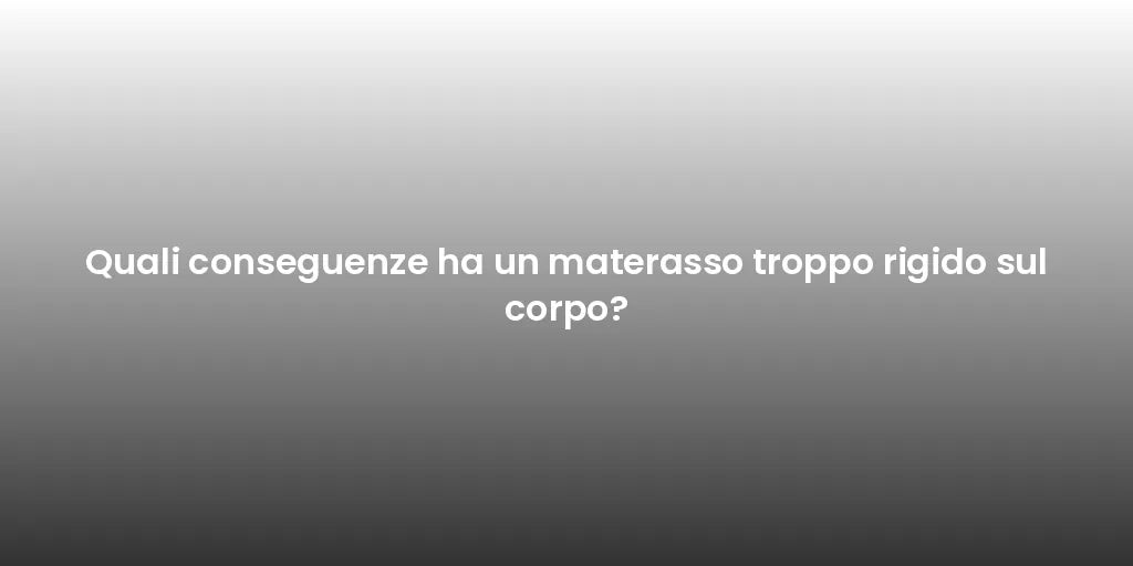 Quali conseguenze ha un materasso troppo rigido sul corpo?