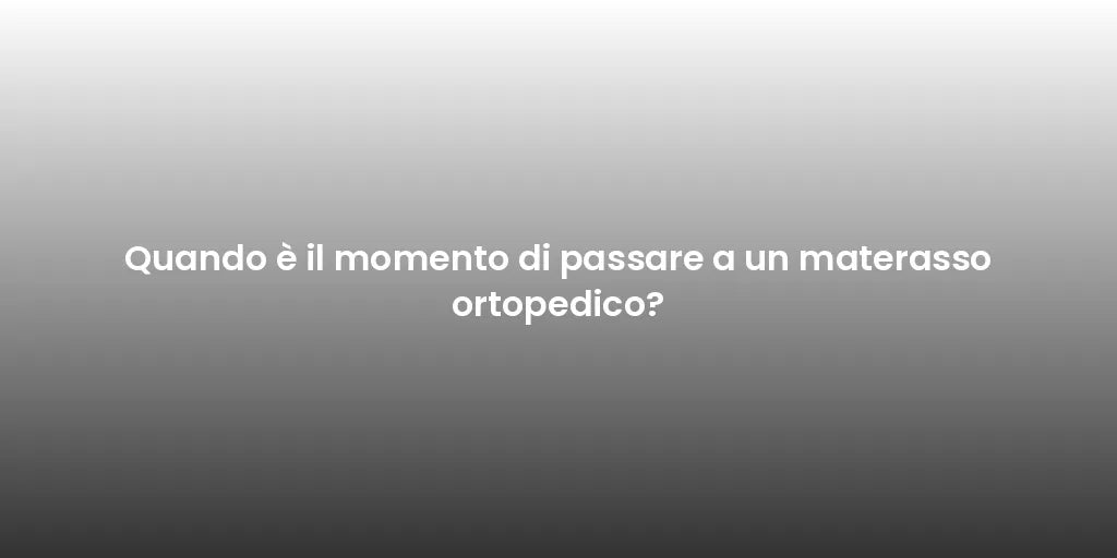 Quando è il momento di passare a un materasso ortopedico?