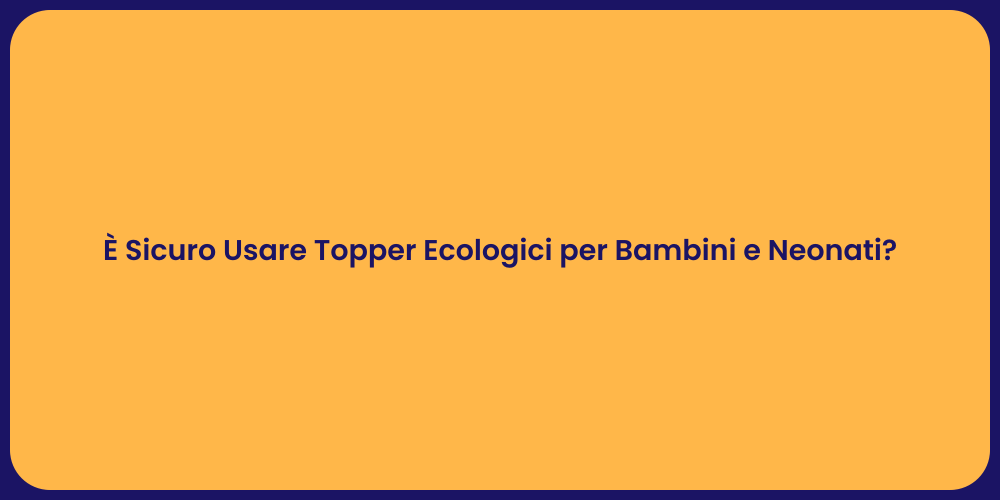 È Sicuro Usare Topper Ecologici per Bambini e Neonati?