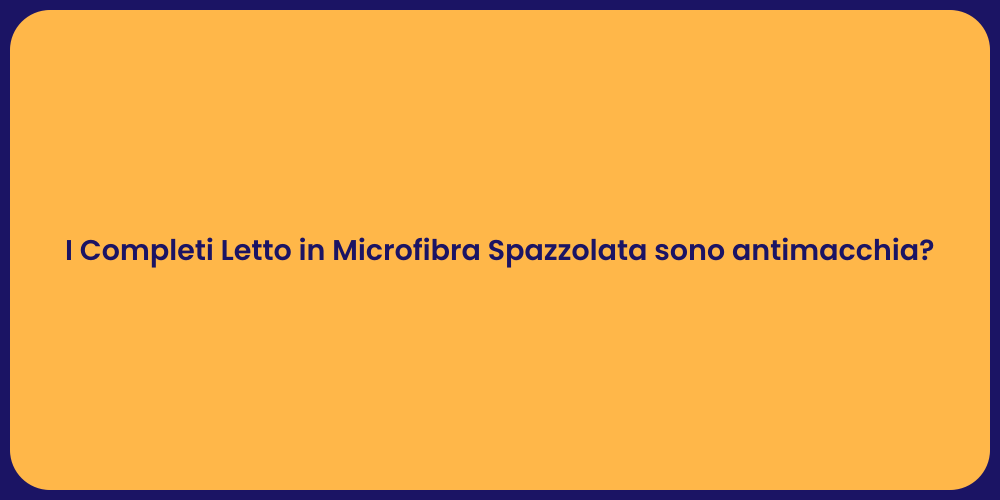 I Completi Letto in Microfibra Spazzolata sono antimacchia?