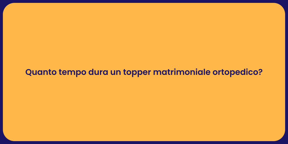 Quanto tempo dura un topper matrimoniale ortopedico?