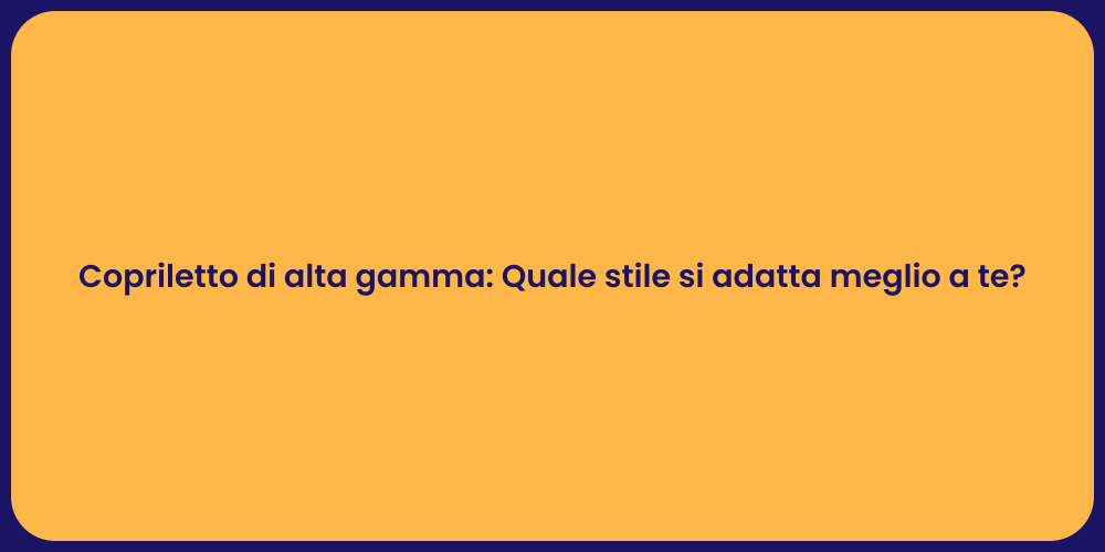 Copriletto di alta gamma: Quale stile si adatta meglio a te?