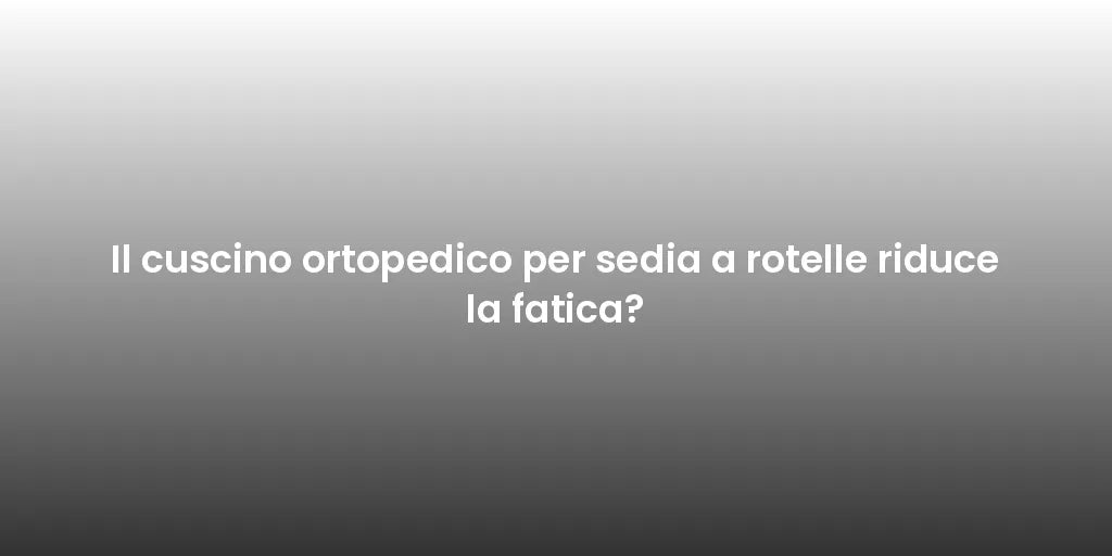 Il cuscino ortopedico per sedia a rotelle riduce la fatica?