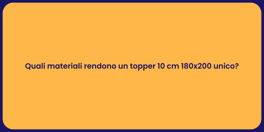 Quali materiali rendono un topper 10 cm 180x200 unico?