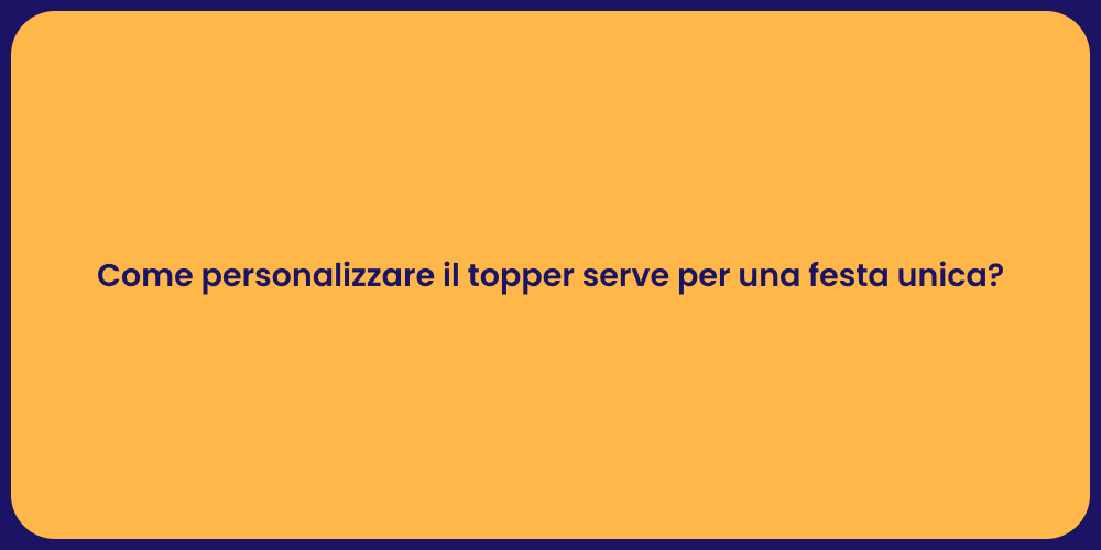Come personalizzare il topper serve per una festa unica?