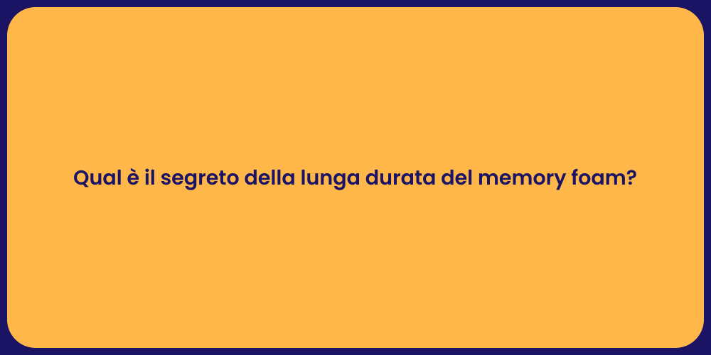 Qual è il segreto della lunga durata del memory foam?