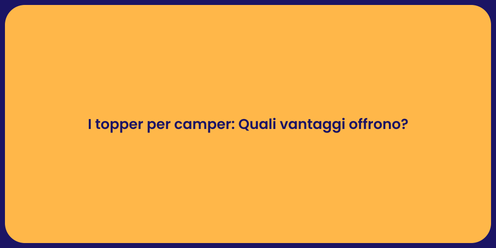 I topper per camper: Quali vantaggi offrono?