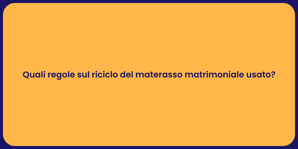 Quali regole sul riciclo del materasso matrimoniale usato?