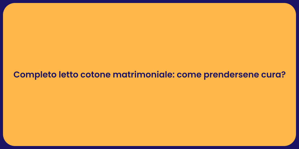 Completo letto cotone matrimoniale: come prendersene cura?