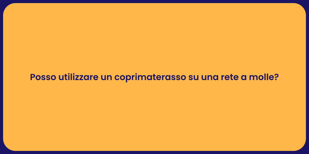 Posso utilizzare un coprimaterasso su una rete a molle?