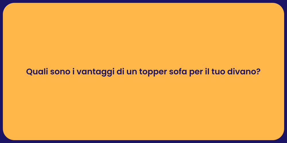 Quali sono i vantaggi di un topper sofa per il tuo divano?
