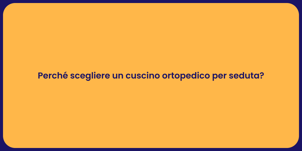 Perché scegliere un cuscino ortopedico per seduta?