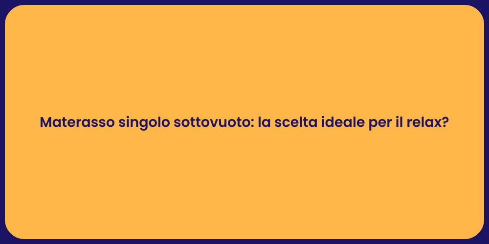 Materasso singolo sottovuoto: la scelta ideale per il relax?