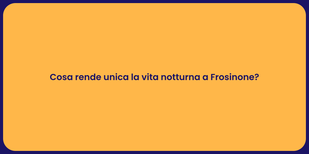 Cosa rende unica la vita notturna a Frosinone?