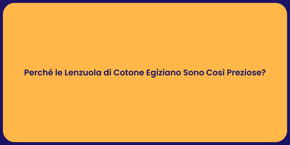 Perché le Lenzuola di Cotone Egiziano Sono Così Preziose?
