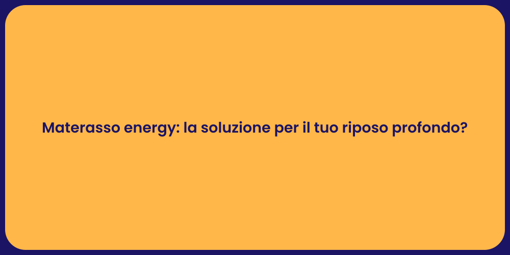 Materasso energy: la soluzione per il tuo riposo profondo?