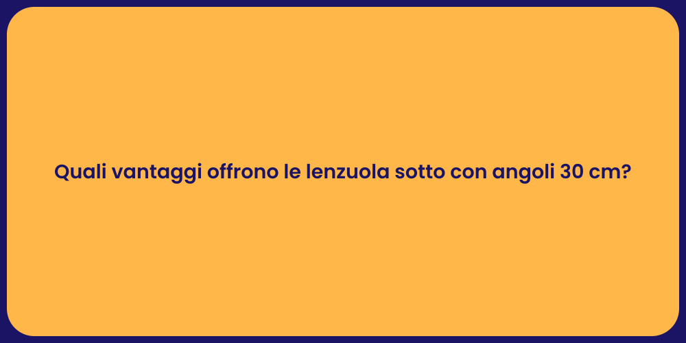 Quali vantaggi offrono le lenzuola sotto con angoli 30 cm?