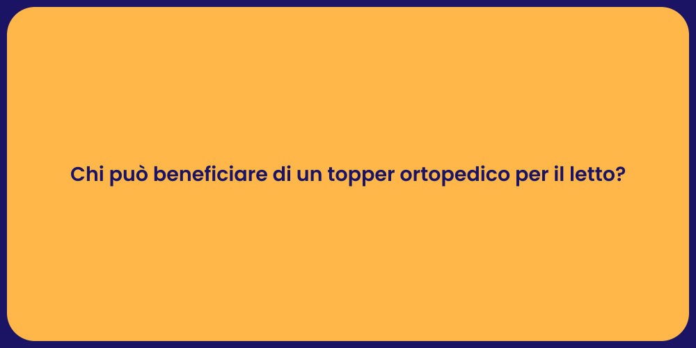 Chi può beneficiare di un topper ortopedico per il letto?