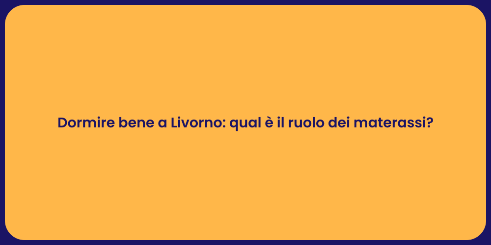 Dormire bene a Livorno: qual è il ruolo dei materassi?