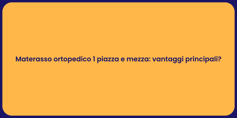 Materasso ortopedico 1 piazza e mezza: vantaggi principali?