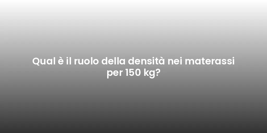 Qual è il ruolo della densità nei materassi per 150 kg?