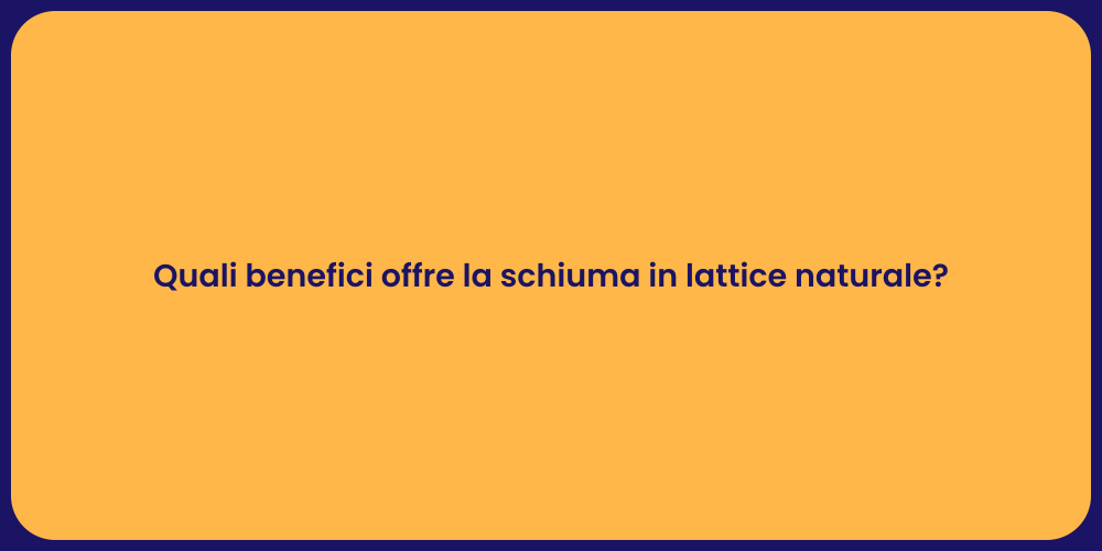 Quali benefici offre la schiuma in lattice naturale?