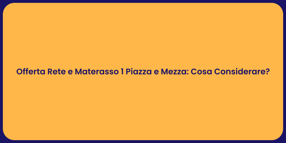 Offerta Rete e Materasso 1 Piazza e Mezza: Cosa Considerare?