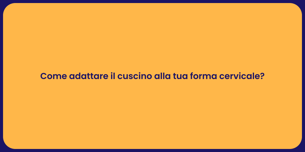 Come adattare il cuscino alla tua forma cervicale?