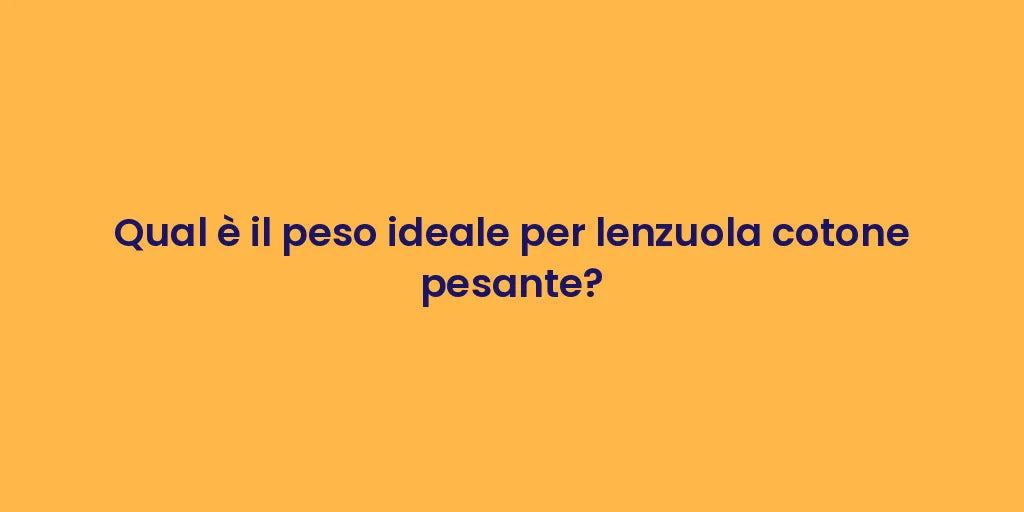 Qual è il peso ideale per lenzuola cotone pesante?
