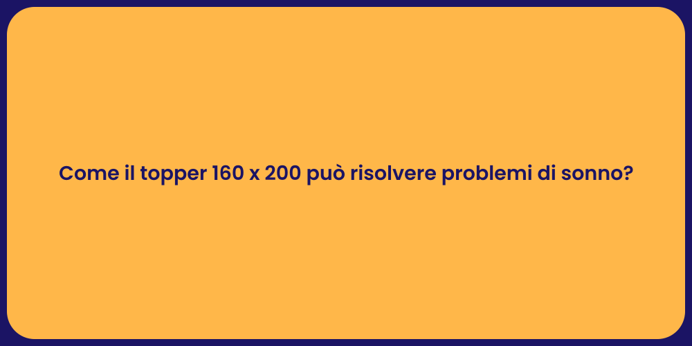 Come il topper 160 x 200 può risolvere problemi di sonno?