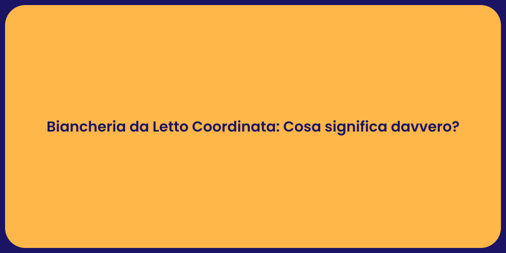 Biancheria da Letto Coordinata: Cosa significa davvero?