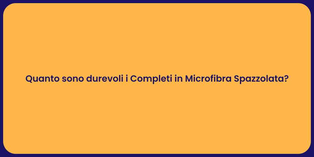Quanto sono durevoli i Completi in Microfibra Spazzolata?