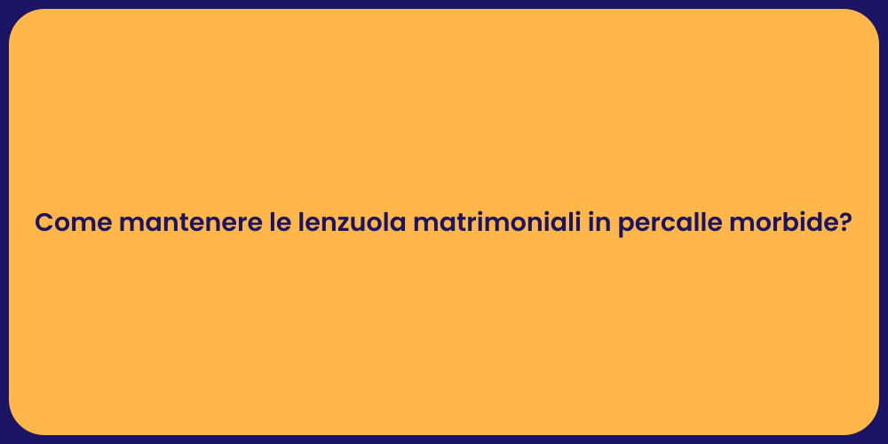 Come mantenere le lenzuola matrimoniali in percalle morbide?