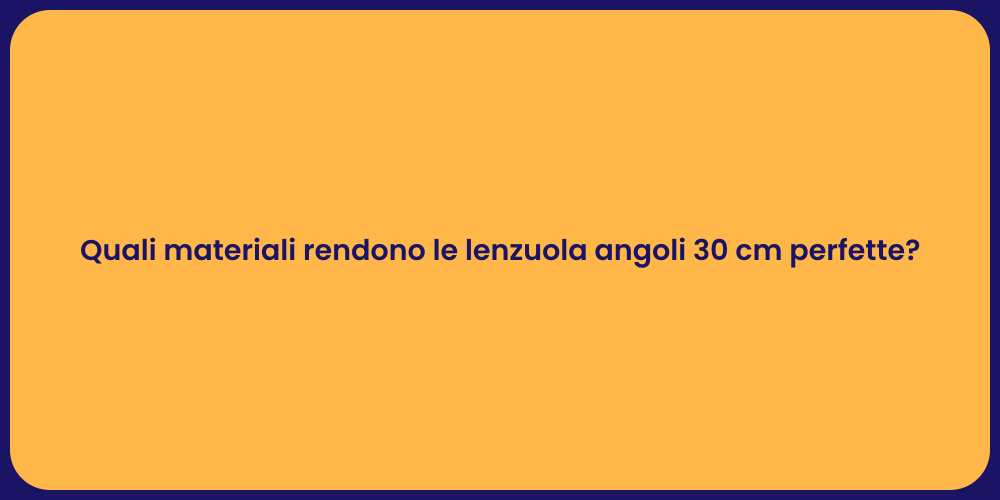 Quali materiali rendono le lenzuola angoli 30 cm perfette?
