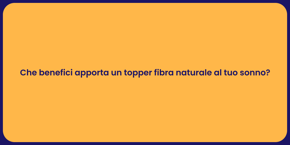 Che benefici apporta un topper fibra naturale al tuo sonno?