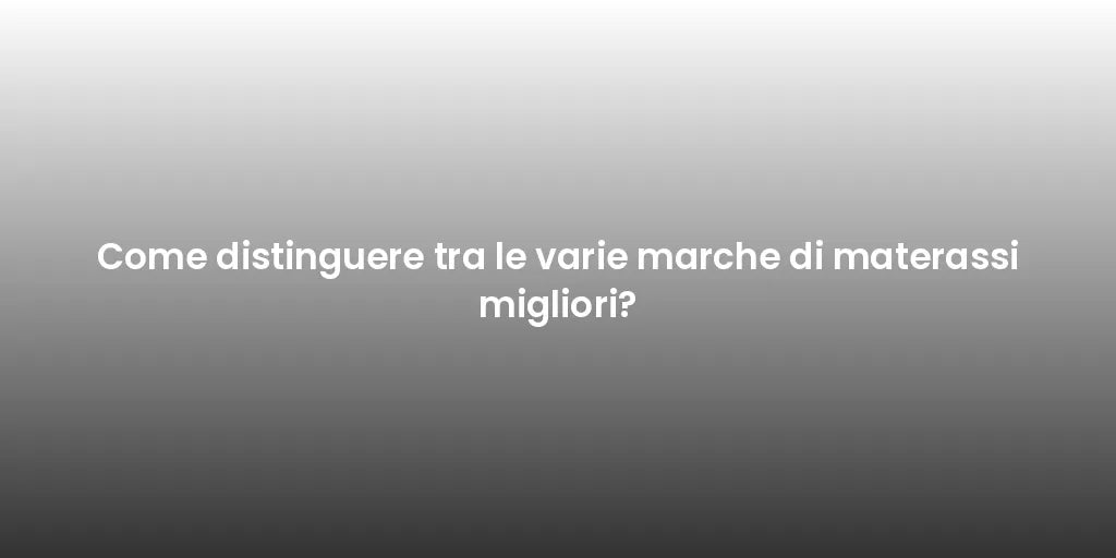 Come distinguere tra le varie marche di materassi migliori?