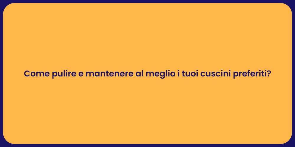 Come pulire e mantenere al meglio i tuoi cuscini preferiti?