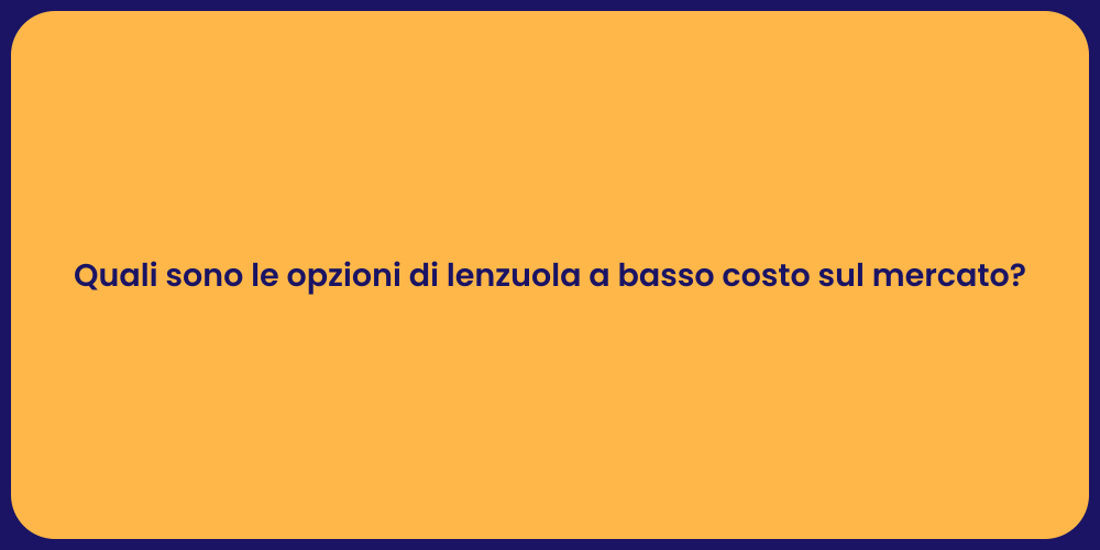 Quali sono le opzioni di lenzuola a basso costo sul mercato?