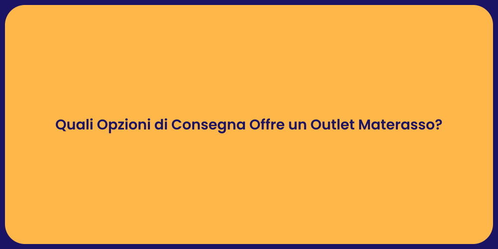 Quali Opzioni di Consegna Offre un Outlet Materasso?