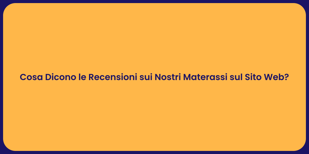 Cosa Dicono le Recensioni sui Nostri Materassi sul Sito Web?