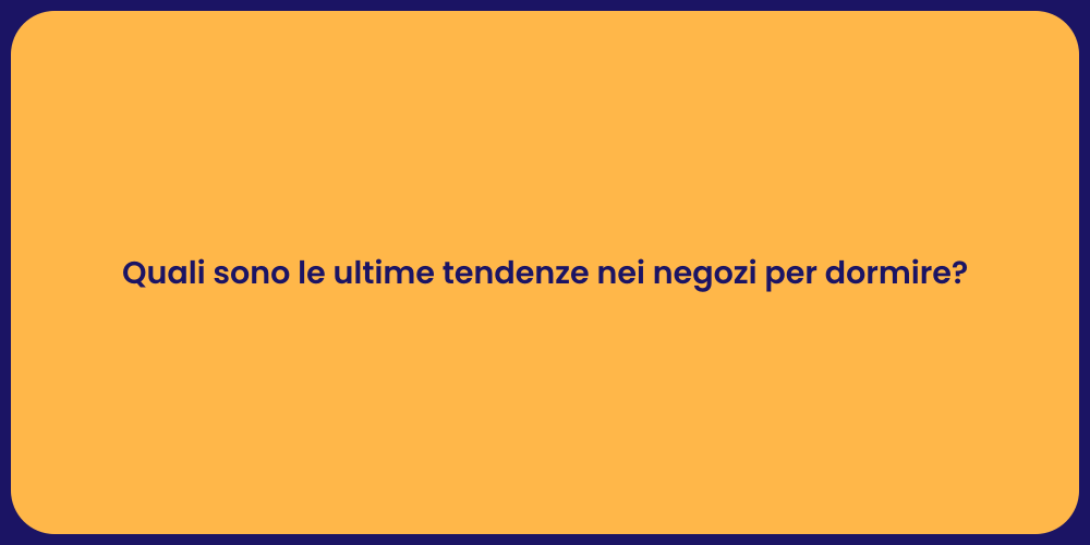 Quali sono le ultime tendenze nei negozi per dormire?