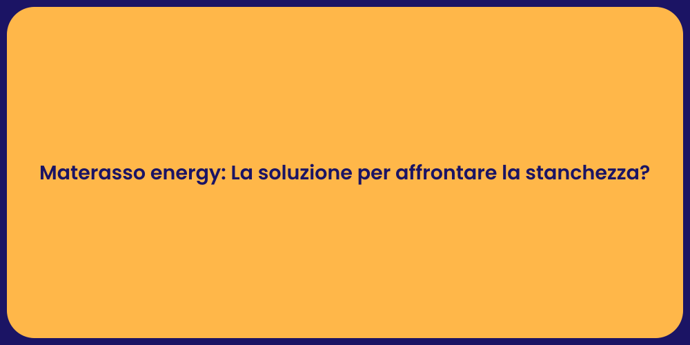 Materasso energy: La soluzione per affrontare la stanchezza?