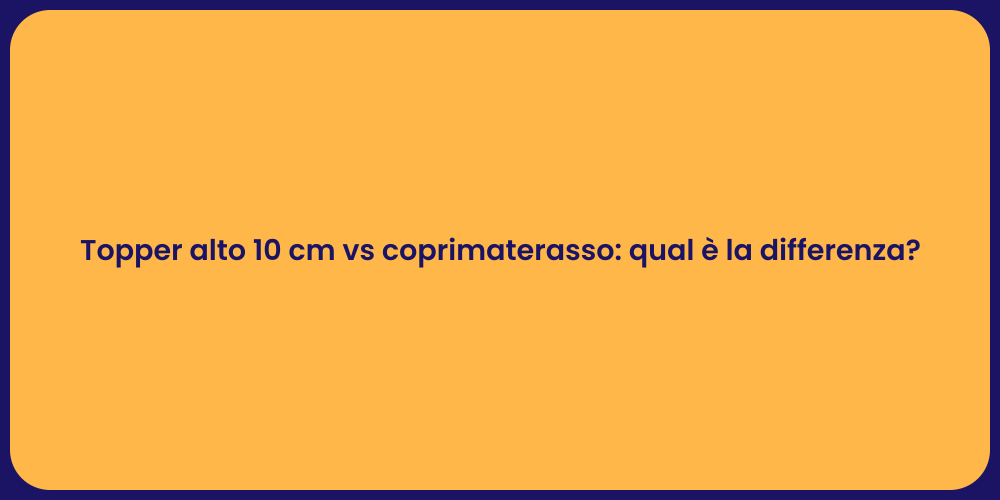 Topper alto 10 cm vs coprimaterasso: qual è la differenza?
