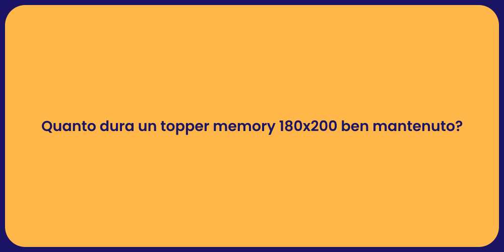 Quanto dura un topper memory 180x200 ben mantenuto?