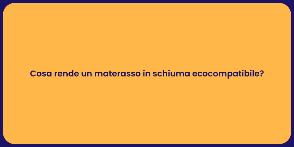 Cosa rende un materasso in schiuma ecocompatibile?