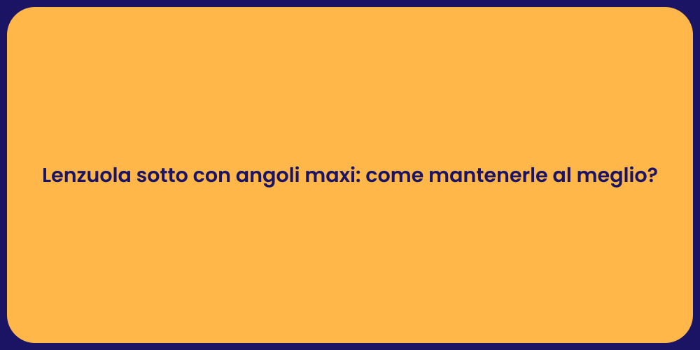 Lenzuola sotto con angoli maxi: come mantenerle al meglio?