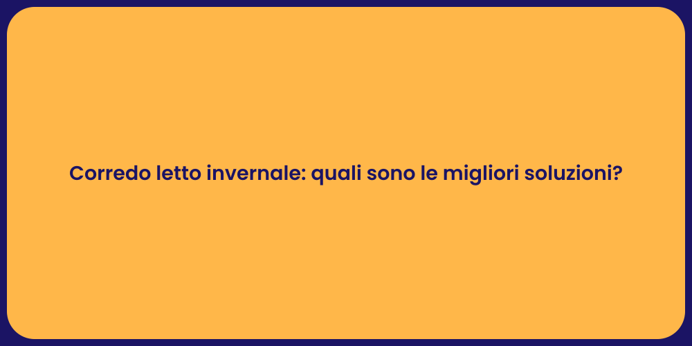 Corredo letto invernale: quali sono le migliori soluzioni?