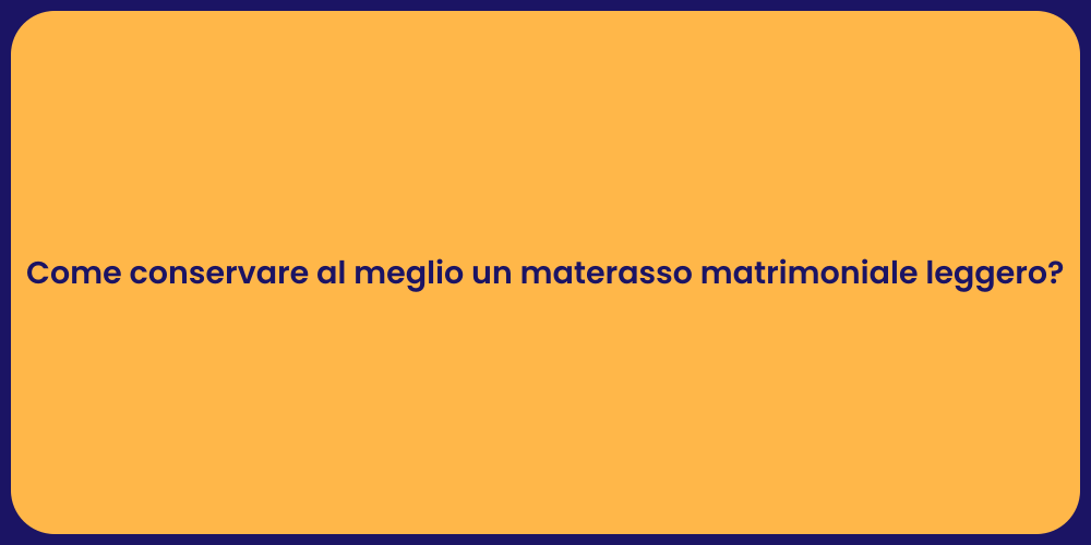 Come conservare al meglio un materasso matrimoniale leggero?